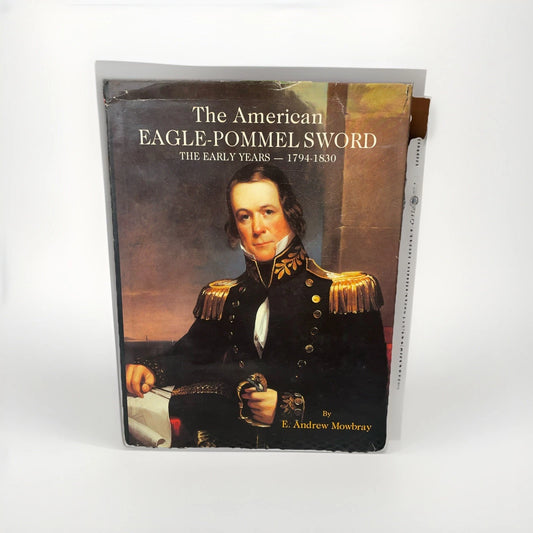 The American Eagle-Pommel Sword Early Years 1794-1830 By E. Andrew Mowbray 1988