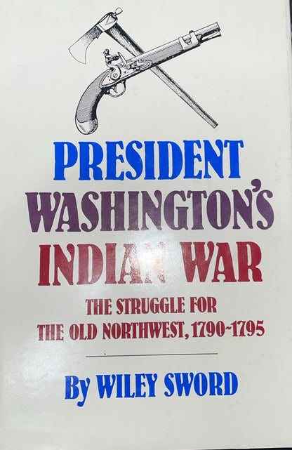PRESIDENT WASHINGTON'S INDIAN WAR: THE STRUGGLE FOR THE By Wiley Sword