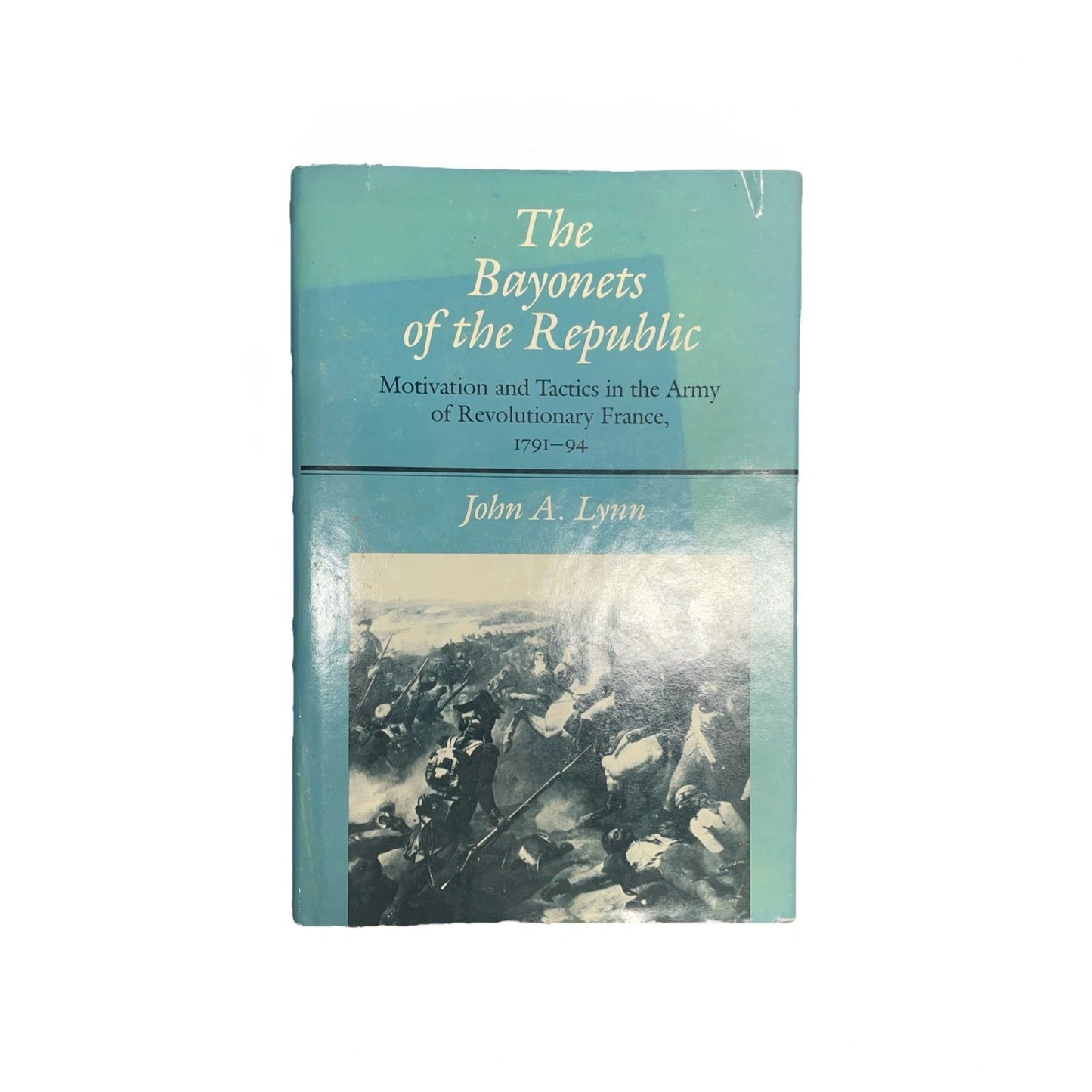 Bayonets of the Republic: Motivation and Tactics in the Army Hardcover, By John A. Lynn